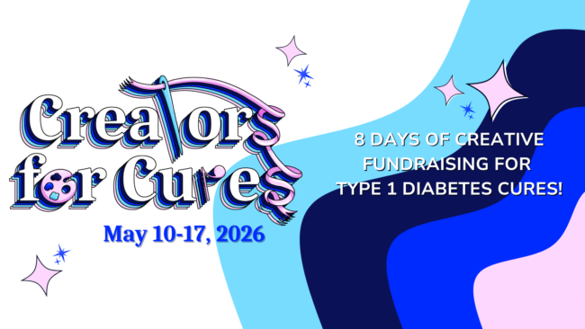 Creators for Cures | May 10-17, 2026 | 8 Days of Creative Fundraising for Type 1 Diabetes Cures!